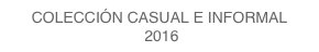 COLECCIÓN CASUAL E INFORMAL
 2016
